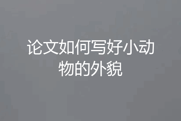论文如何写好小动物的外貌