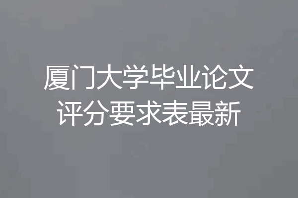 厦门大学毕业论文评分要求表最新