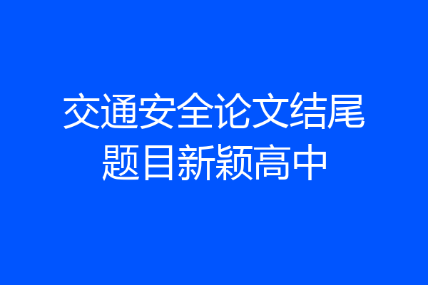 交通安全论文结尾题目新颖高中