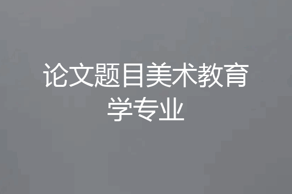 论文题目美术教育学专业