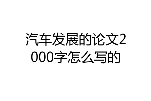 汽车发展的论文2000字怎么写的