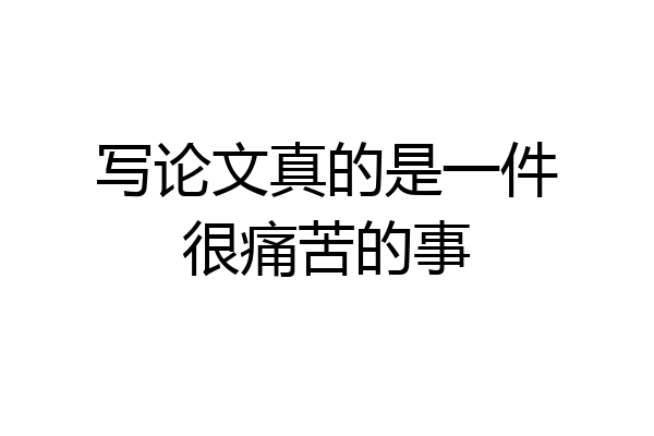 写论文真的是一件很痛苦的事