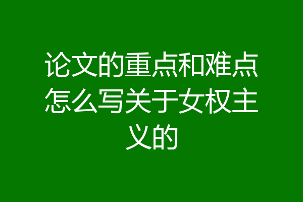 论文的重点和难点怎么写关于女权主义的