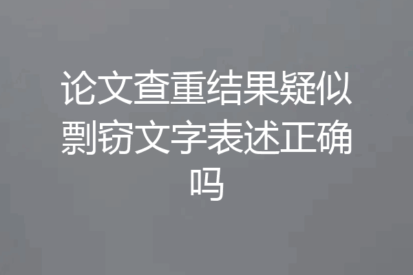 论文查重结果疑似剽窃文字表述正确吗