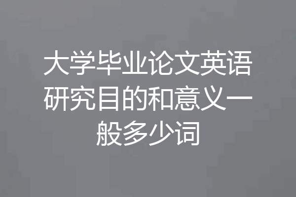 大学毕业论文英语研究目的和意义一般多少词