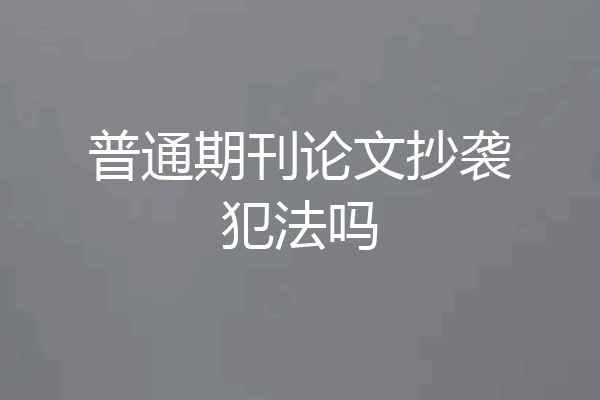 普通期刊论文抄袭犯法吗