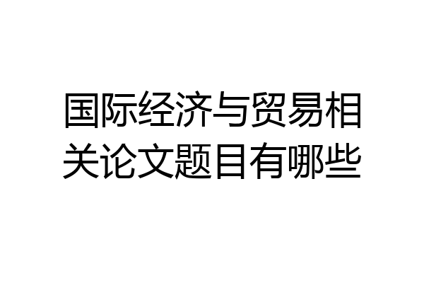 国际经济与贸易相关论文题目有哪些