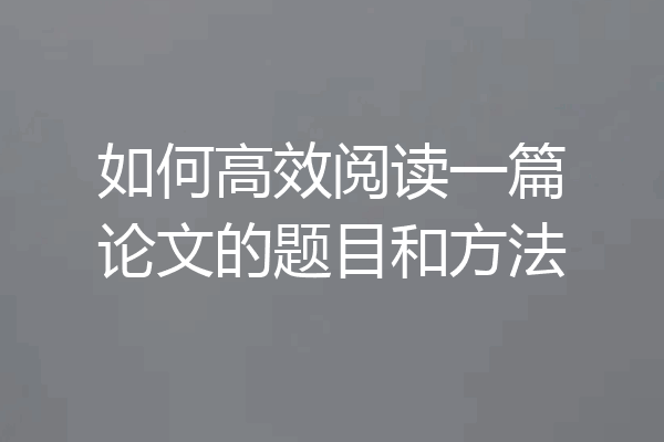 如何高效阅读一篇论文的题目和方法