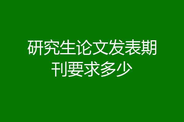 研究生论文发表期刊要求多少