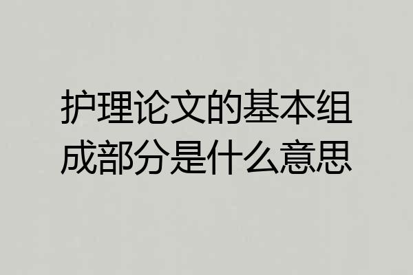 护理论文的基本组成部分是什么意思