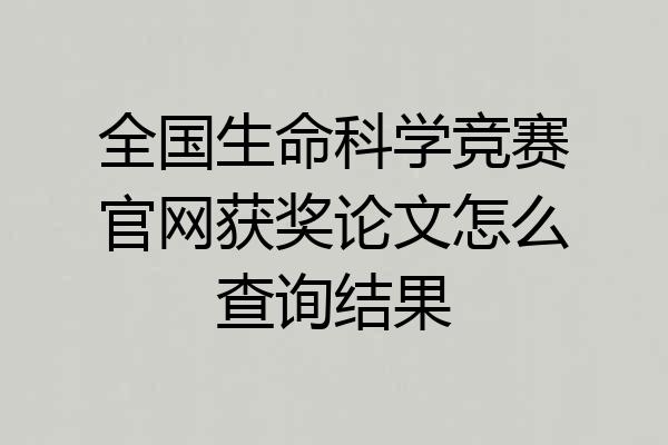 全国生命科学竞赛官网获奖论文怎么查询结果