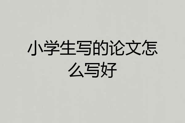 小学生写的论文怎么写好