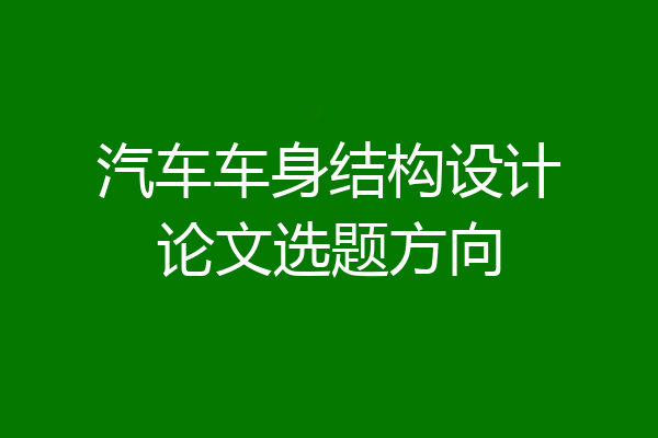 汽车车身结构设计论文选题方向