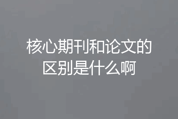 核心期刊和论文的区别是什么啊