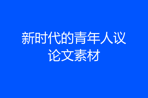新时代的青年人议论文素材