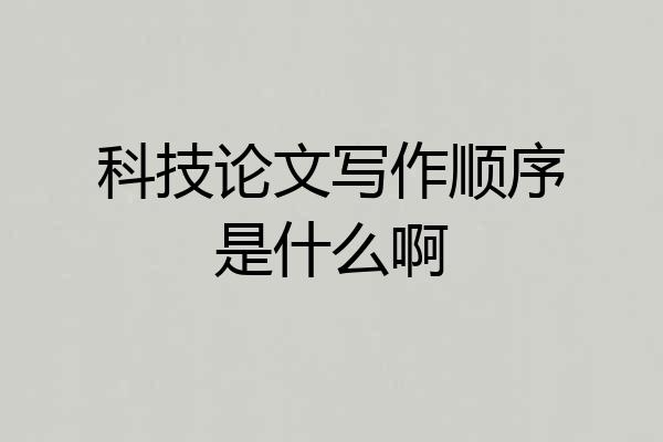 科技论文写作顺序是什么啊