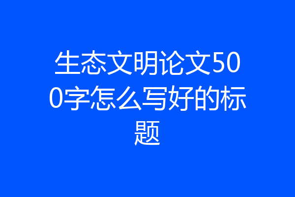 生态文明论文500字怎么写好的标题