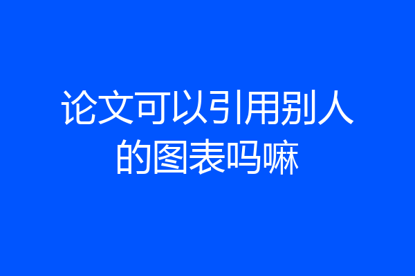 论文可以引用别人的图表吗嘛