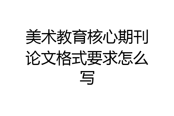 美术教育核心期刊论文格式要求怎么写