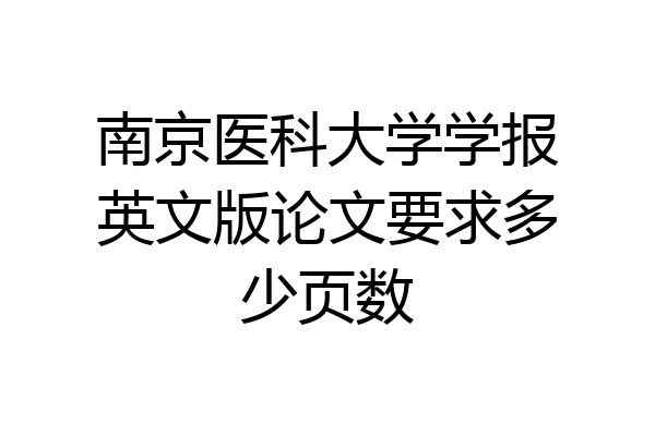 南京医科大学学报英文版论文要求多少页数