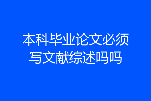 本科毕业论文必须写文献综述吗吗