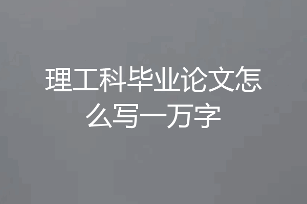 理工科毕业论文怎么写一万字