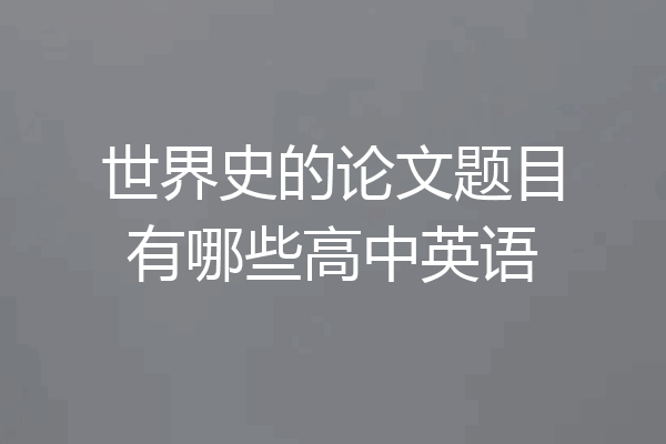 世界史的论文题目有哪些高中英语