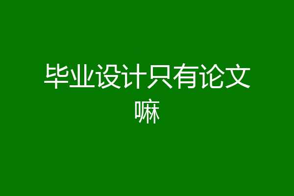 毕业设计只有论文嘛