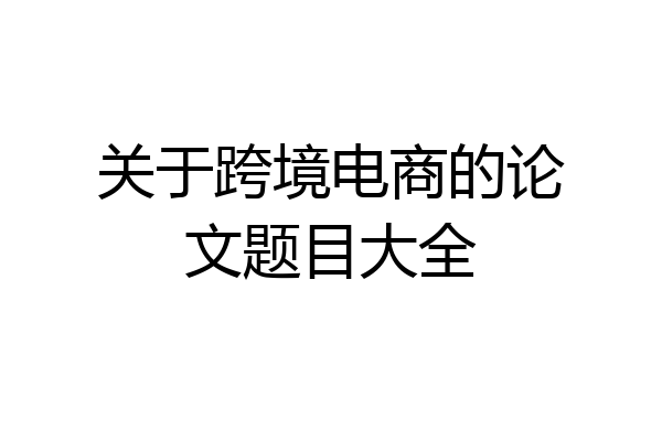 关于跨境电商的论文题目大全