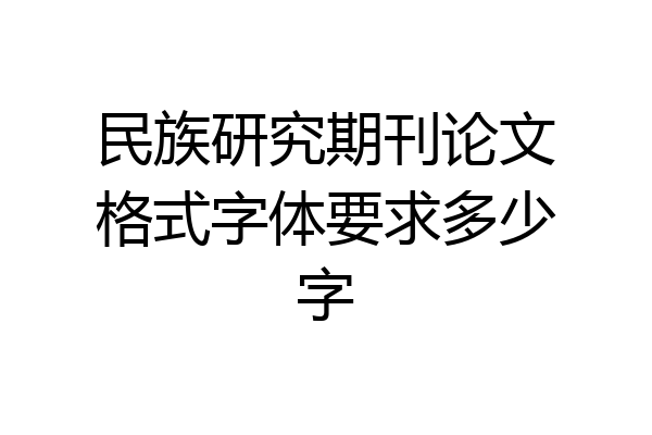 民族研究期刊论文格式字体要求多少字