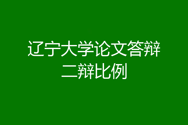 辽宁大学论文答辩二辩比例