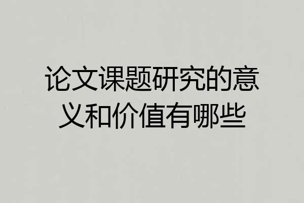 论文课题研究的意义和价值有哪些