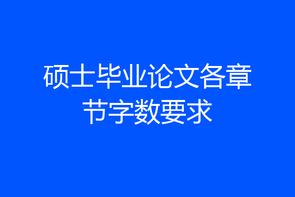 硕士毕业论文各章节字数要求