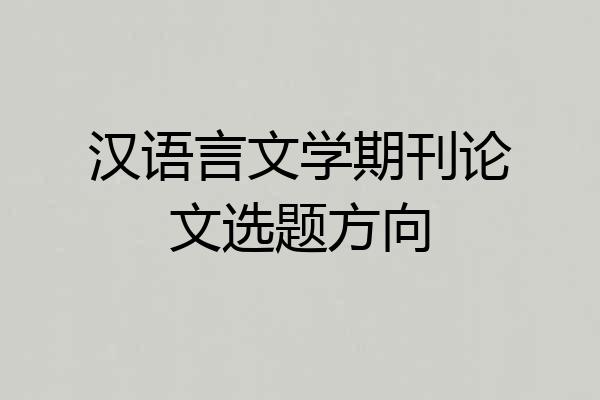 汉语言文学期刊论文选题方向