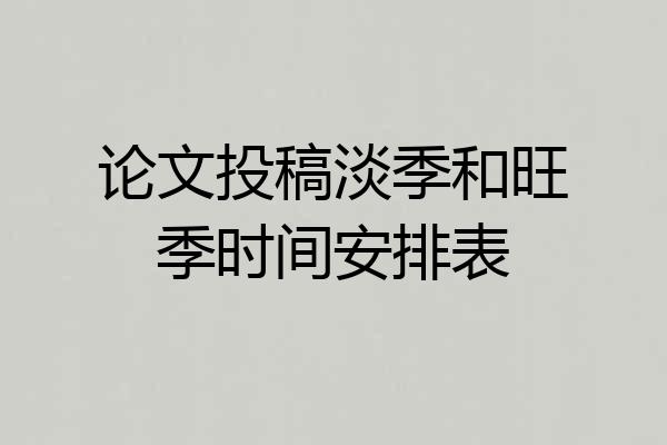 论文投稿淡季和旺季时间安排表