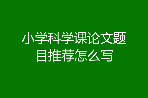 小学科学课论文题目推荐怎么写