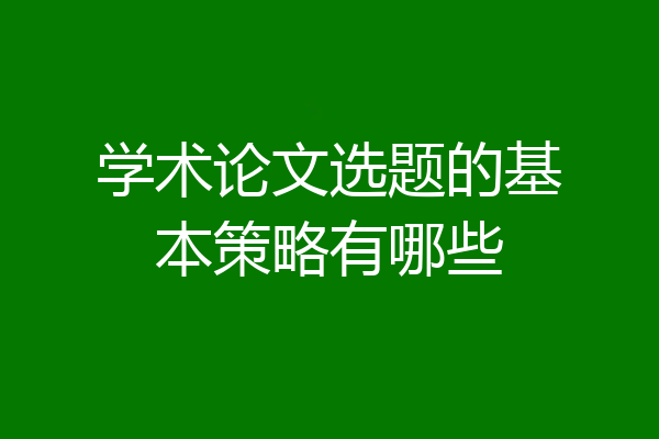 学术论文选题的基本策略有哪些