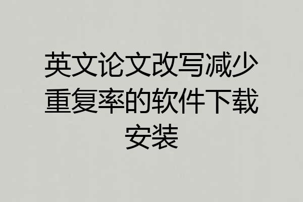 英文论文改写减少重复率的软件下载安装