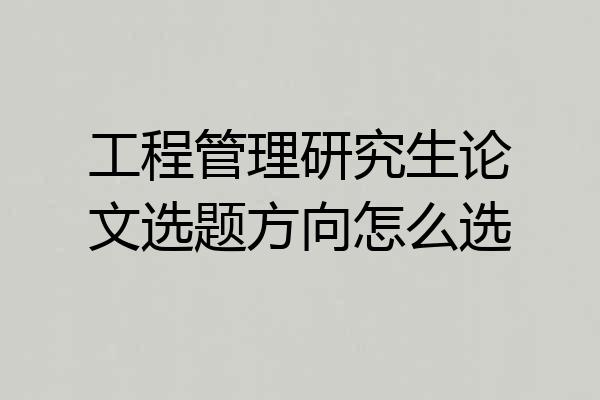 工程管理研究生论文选题方向怎么选