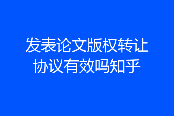 发表论文版权转让协议有效吗知乎