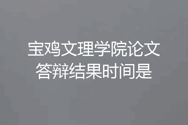 宝鸡文理学院论文答辩结果时间是