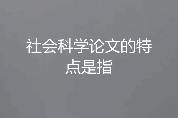 社会科学论文的特点是指