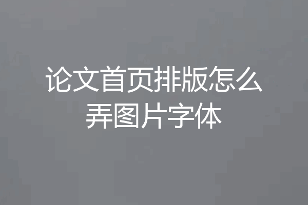 论文首页排版怎么弄图片字体