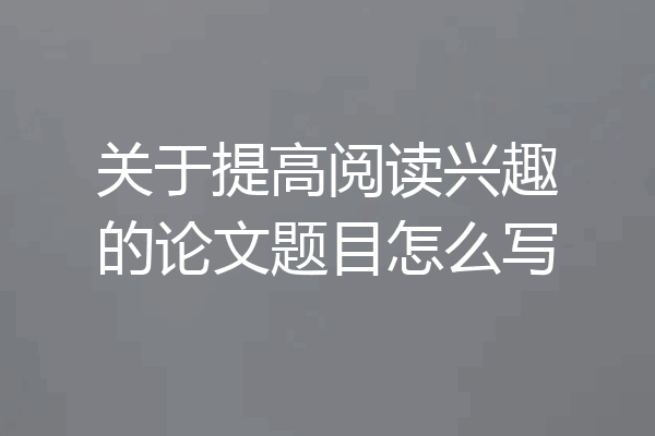 关于提高阅读兴趣的论文题目怎么写