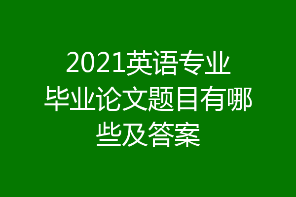 2021英语专业毕业论文题目有哪些及答案
