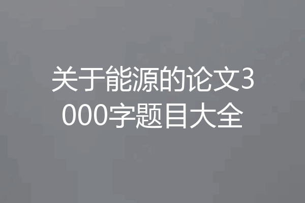 关于能源的论文3000字题目大全
