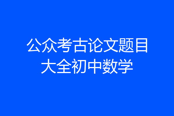 公众考古论文题目大全初中数学