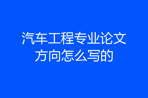 汽车工程专业论文方向怎么写的