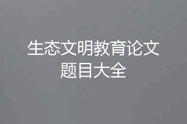 生态文明教育论文题目大全