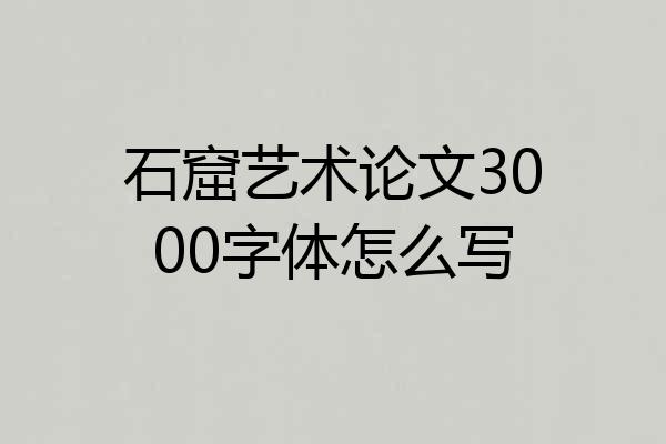 石窟艺术论文3000字体怎么写